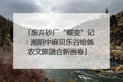 废弃砂厂“蝶变”记：湘阴中麻贝乐谷绘就农文旅融合新画卷
